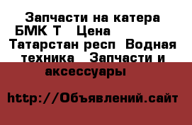 Запчасти на катера БМК-Т › Цена ­ 215 000 - Татарстан респ. Водная техника » Запчасти и аксессуары   